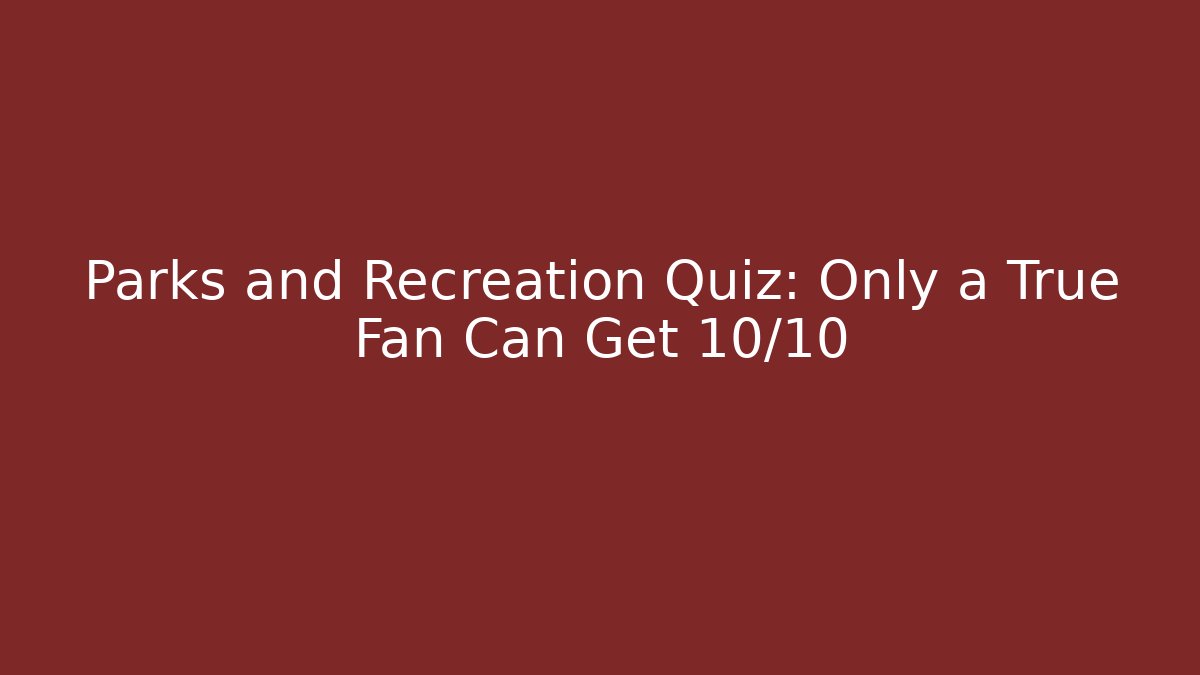 Parks and Recreation Quiz: Only a True Fan Can Get 10/10