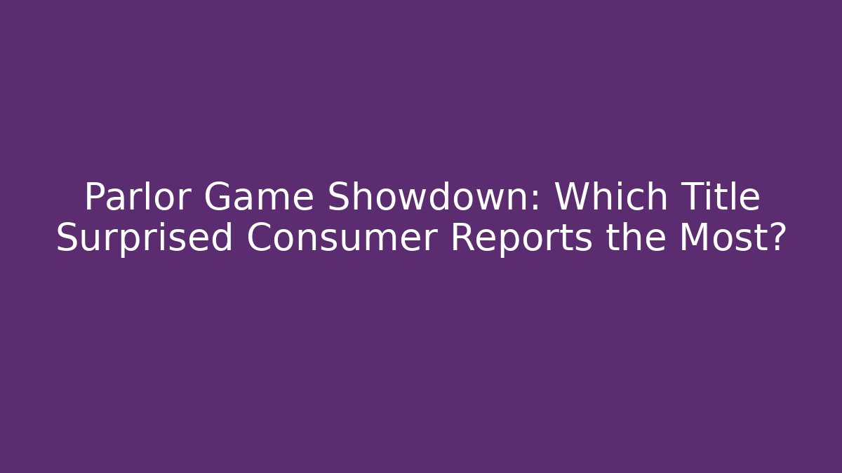 Parlor Game Showdown: Which Title Surprised Consumer Reports the Most?