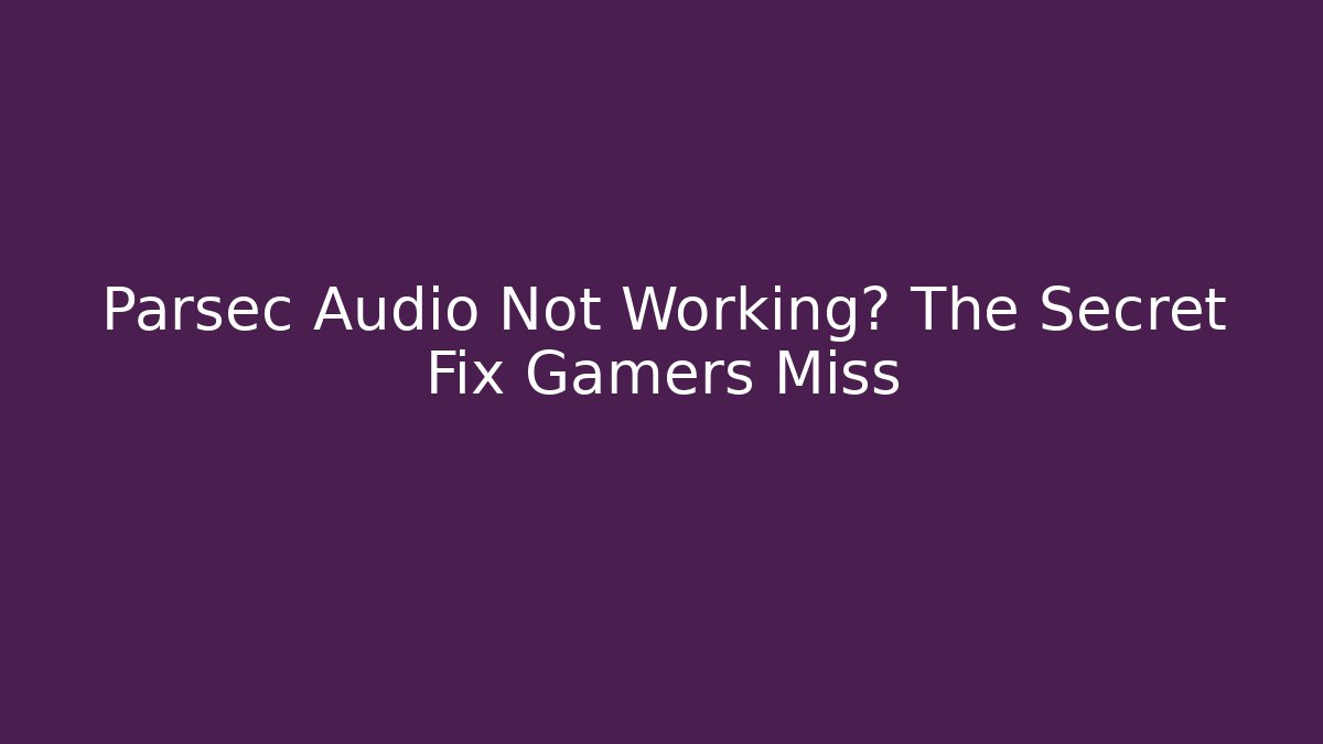 Parsec Audio Not Working? The Secret Fix Gamers Miss