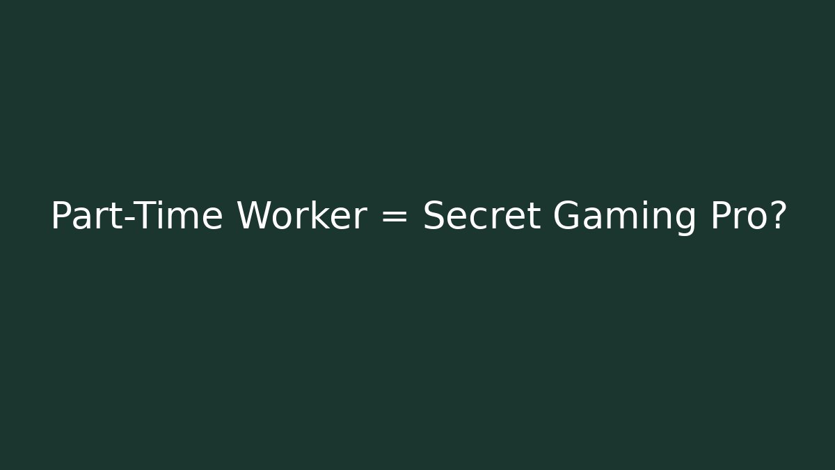 Part-Time Worker = Secret Gaming Pro?