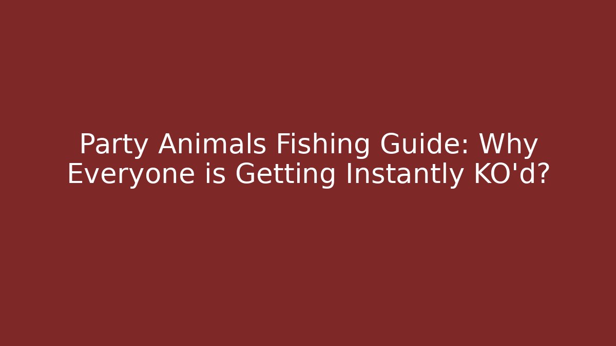 Party Animals Fishing Guide: Why Everyone is Getting Instantly KO'd?