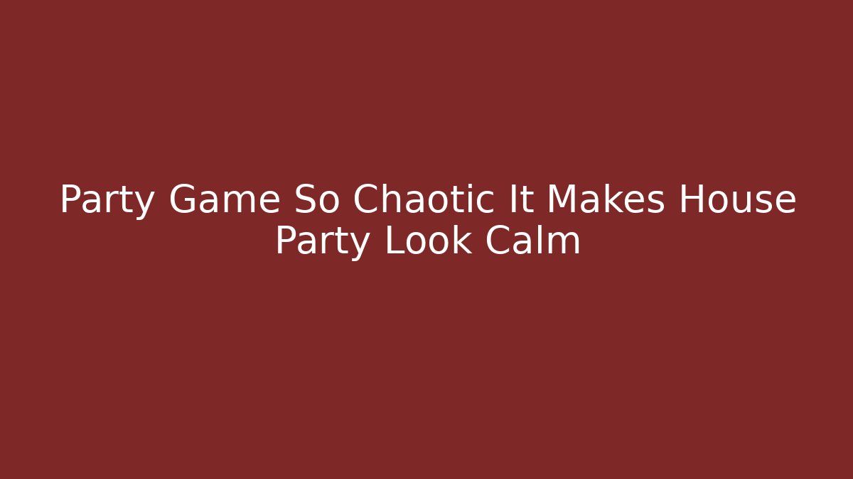 Party Game So Chaotic It Makes House Party Look Calm