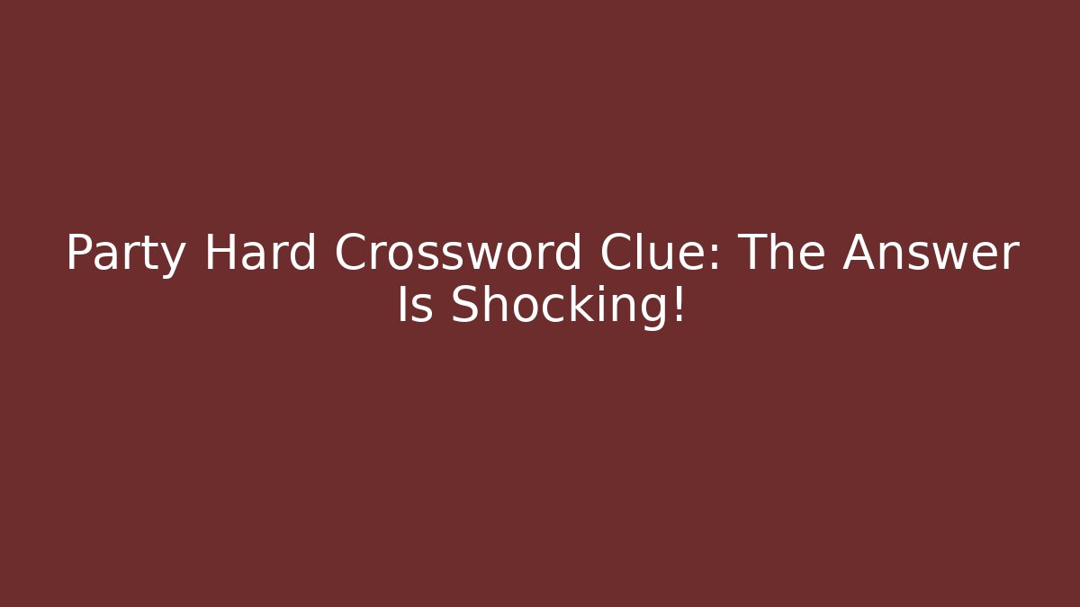 Party Hard Crossword Clue: The Answer Is Shocking! - Create More Assets