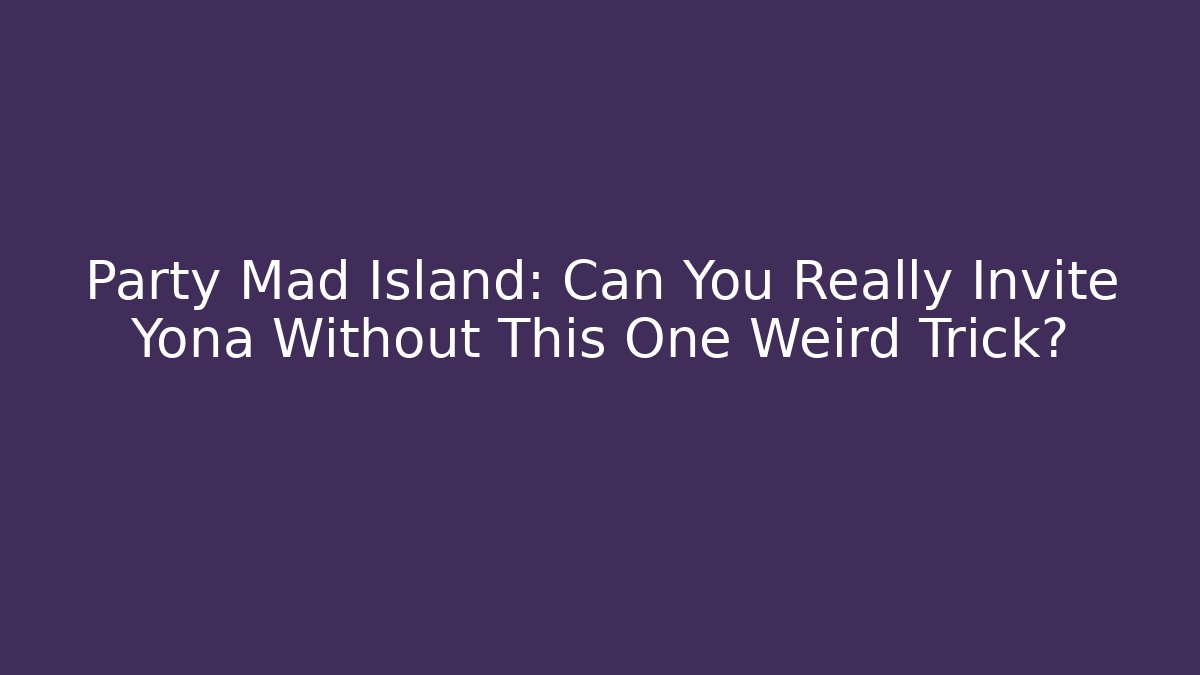 Party Mad Island: Can You Really Invite Yona Without This One Weird Trick?