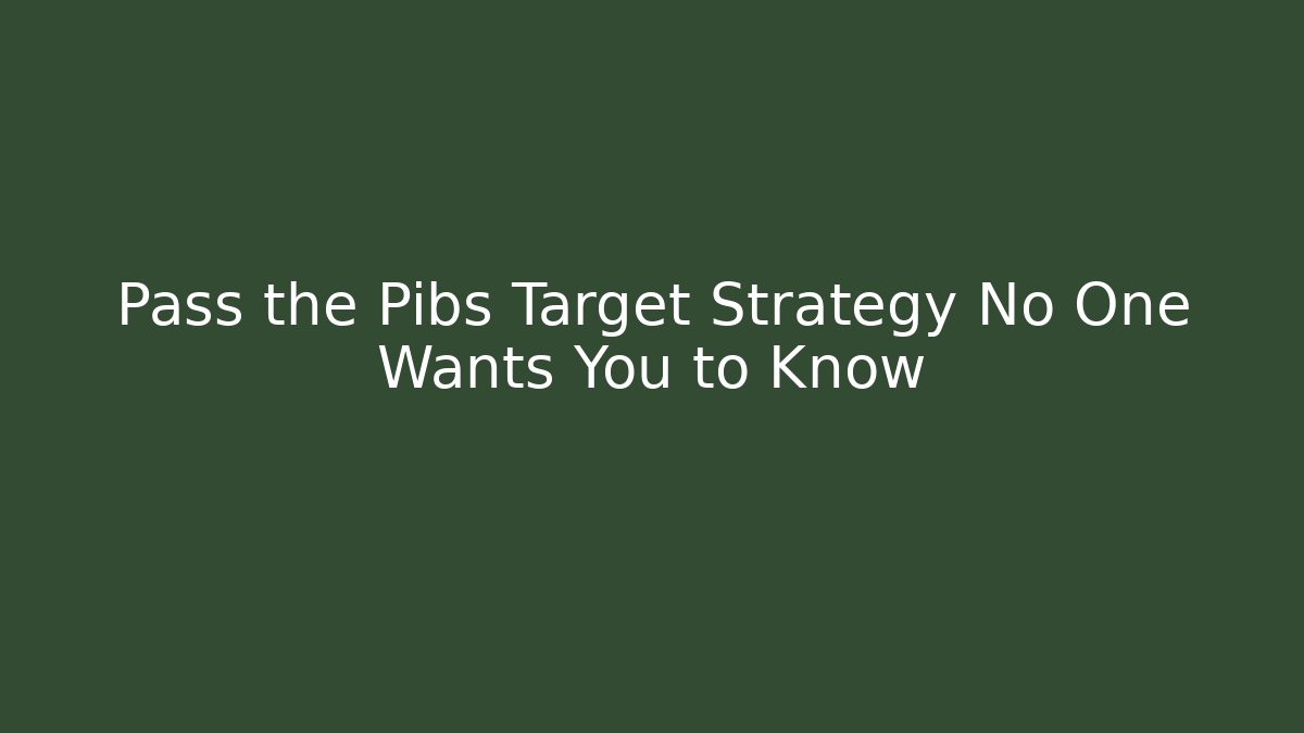 Pass the Pibs Target Strategy No One Wants You to Know