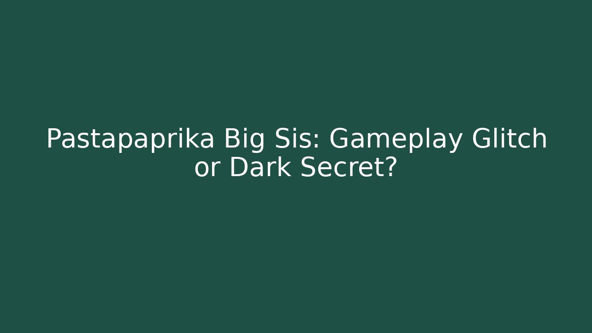 Pastapaprika Big Sis: Gameplay Glitch or Dark Secret?