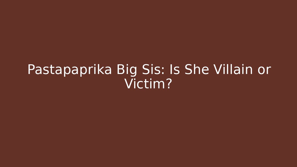 Pastapaprika Big Sis: Is She Villain or Victim?