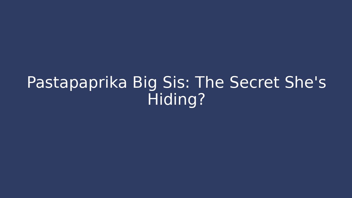 Pastapaprika Big Sis: The Secret She’s Hiding?