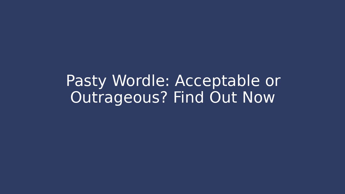 Pasty Wordle: Acceptable or Outrageous? Find Out Now