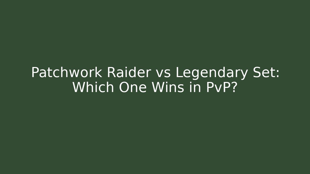 Patchwork Raider vs Legendary Set: Which One Wins in PvP?