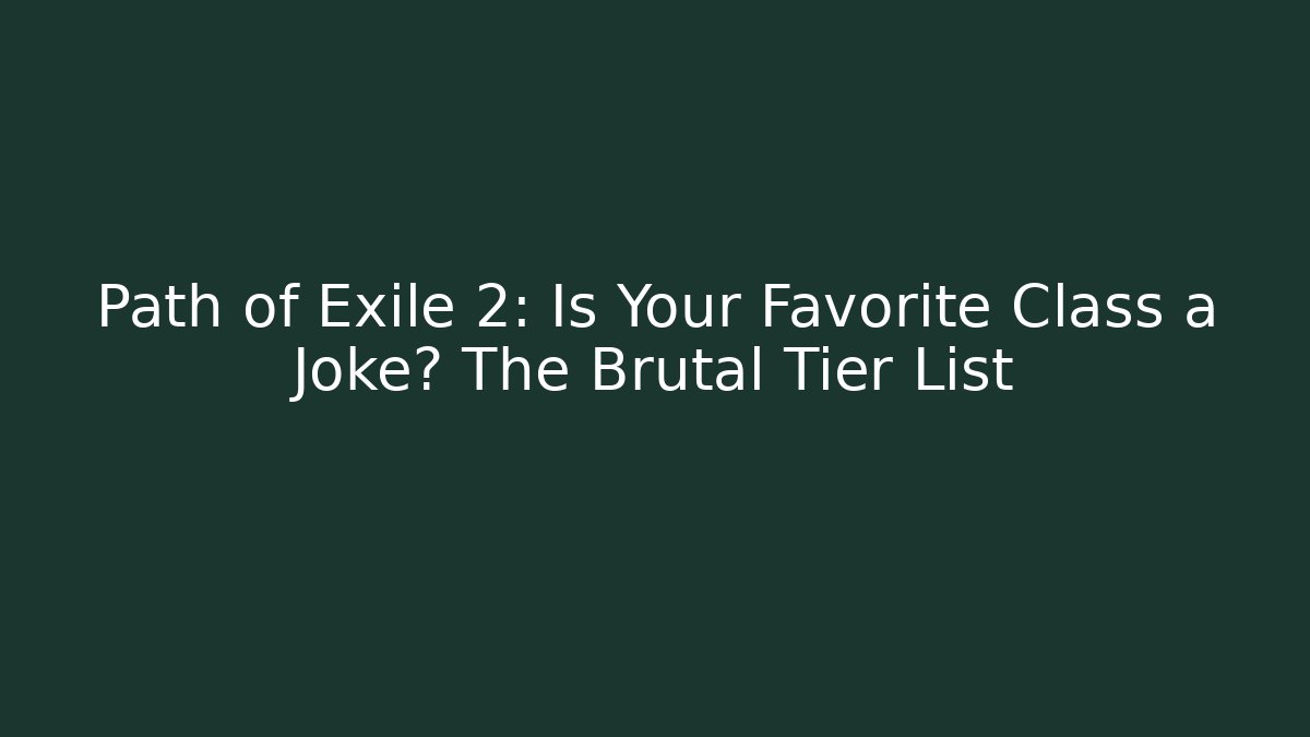 Path of Exile 2: Is Your Favorite Class a Joke? The Brutal Tier List