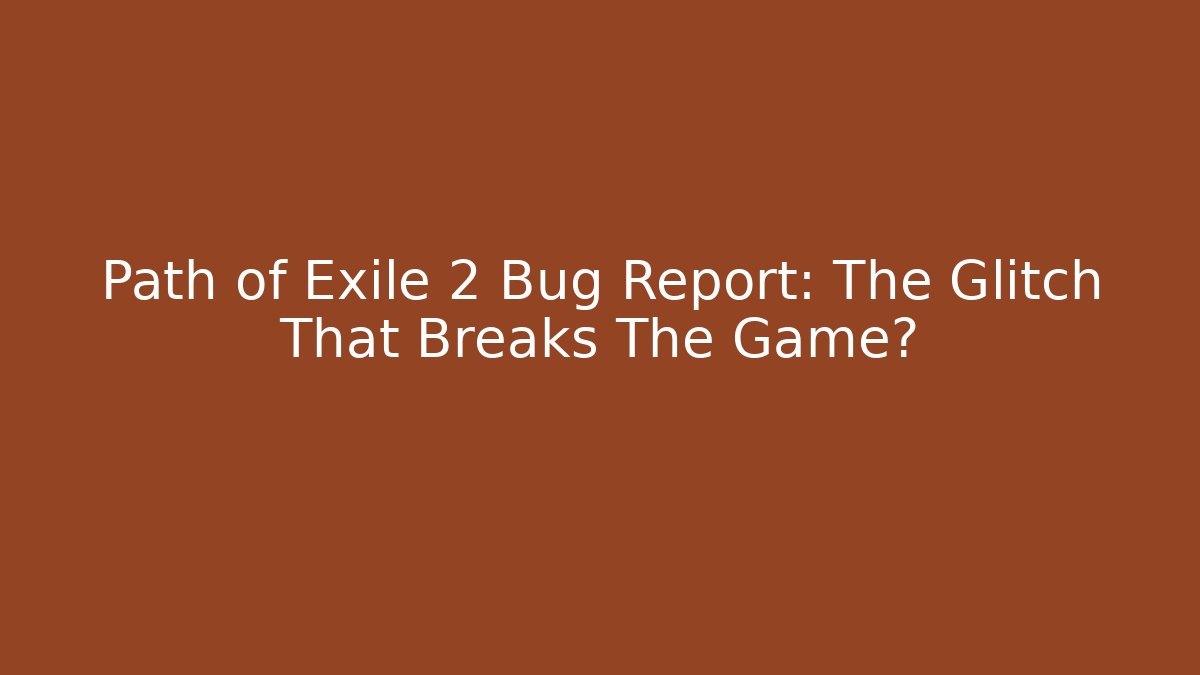 Path of Exile 2 Bug Report: The Glitch That Breaks The Game?