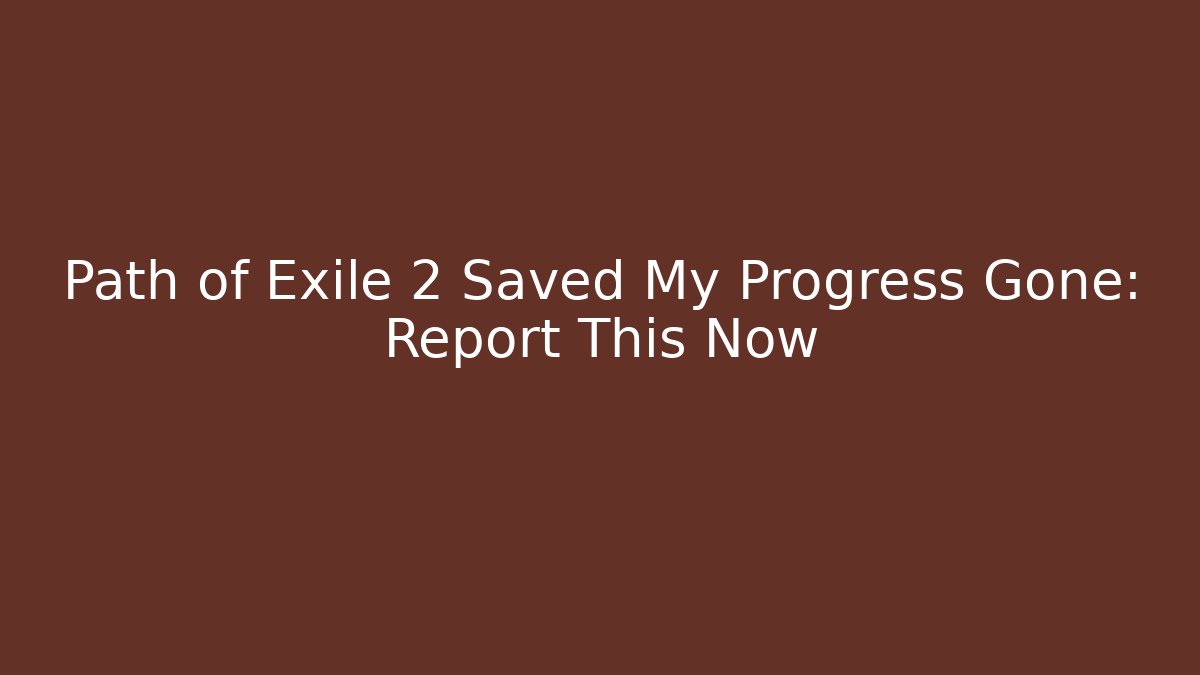 Path of Exile 2 Saved My Progress Gone: Report This Now