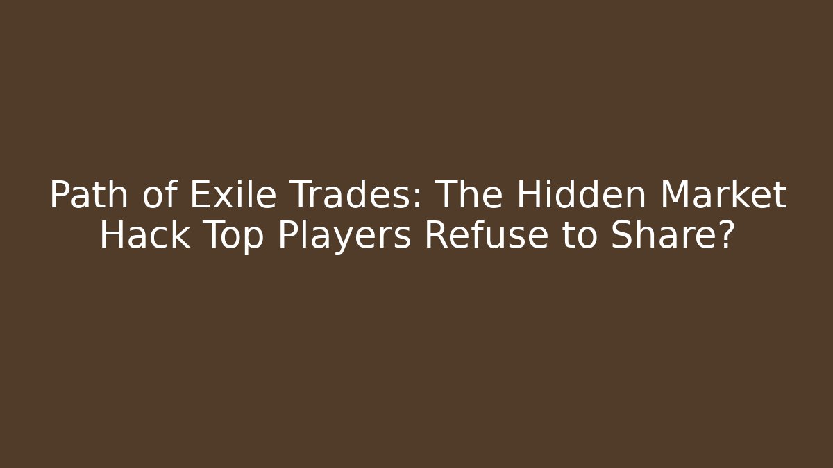 Path of Exile Trades: The Hidden Market Hack Top Players Refuse to Share?