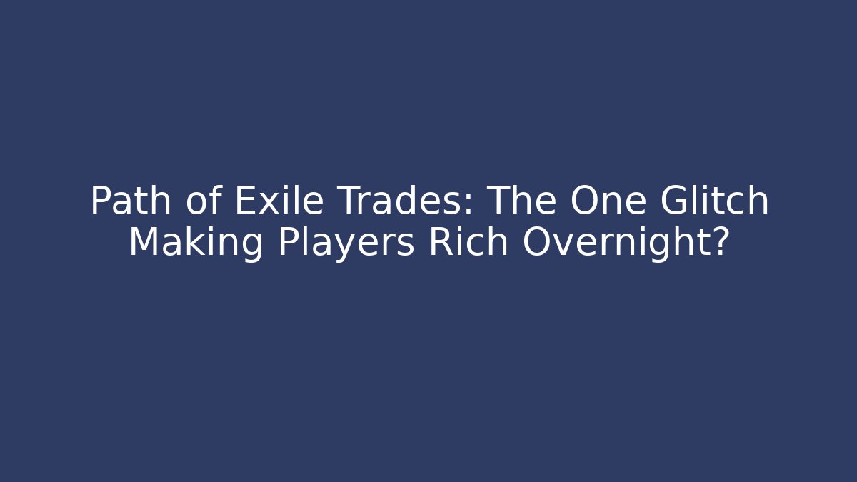 Path of Exile Trades: The One Glitch Making Players Rich Overnight?
