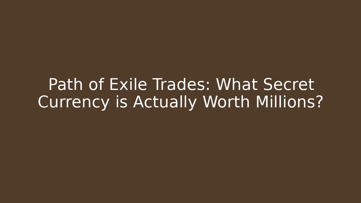 Path of Exile Trades: What Secret Currency is Actually Worth Millions?