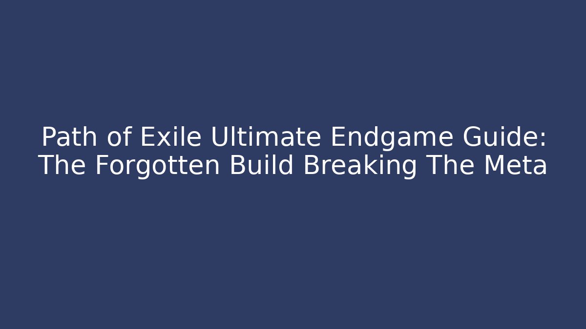 Path of Exile Ultimate Endgame Guide: The Forgotten Build Breaking The Meta