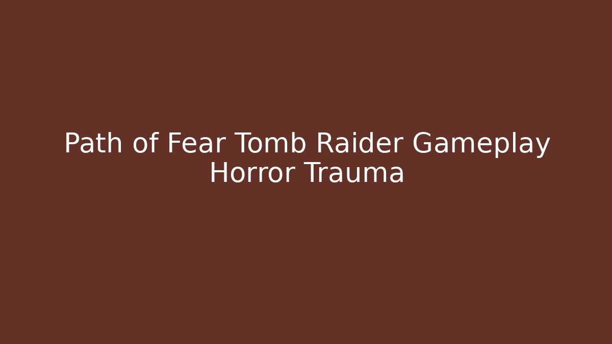 Path of Fear Tomb Raider Gameplay Horror Trauma
