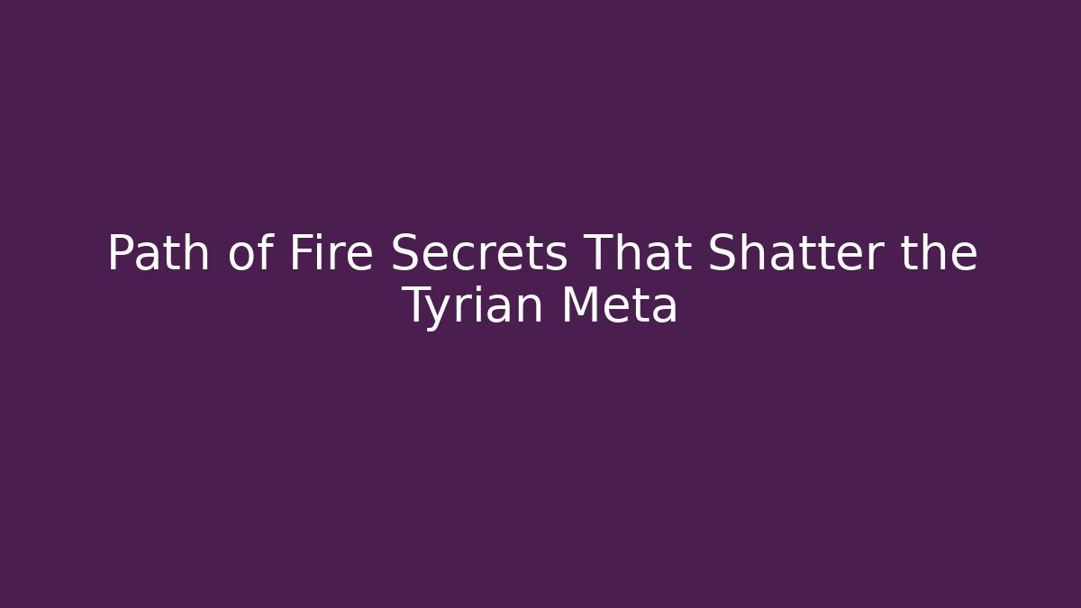 Path of Fire Secrets That Shatter the Tyrian Meta