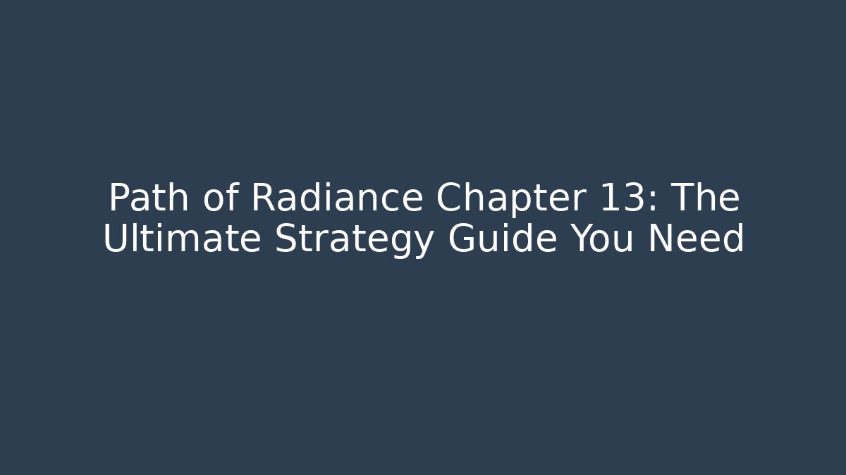 Path of Radiance Chapter 13: The Ultimate Strategy Guide You Need