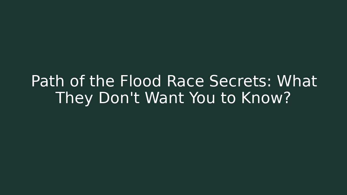 Path of the Flood Race Secrets: What They Don't Want You to Know?