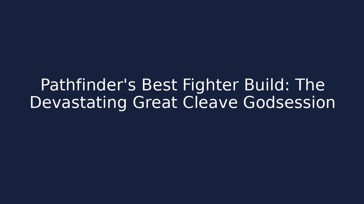Pathfinder's Best Fighter Build: The Devastating Great Cleave Godsession - Create More Assets