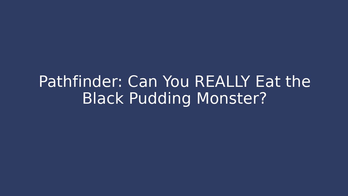 Pathfinder: Can You REALLY Eat the Black Pudding Monster?