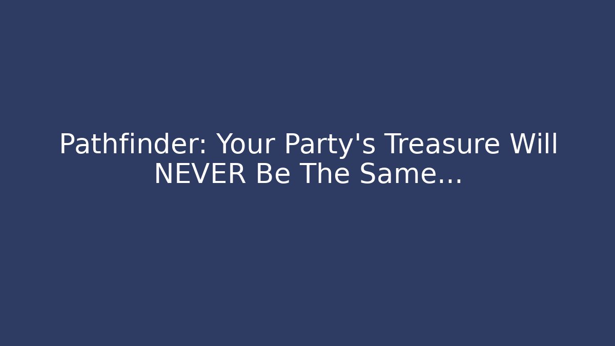 Pathfinder: Your Party's Treasure Will NEVER Be The Same...