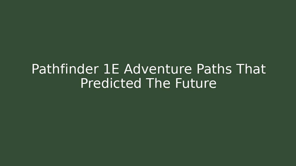 Pathfinder 1E Adventure Paths That Predicted The Future