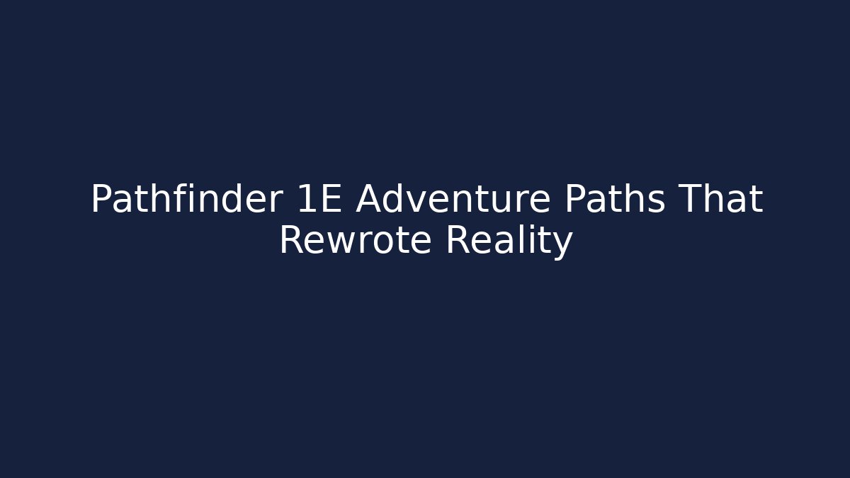 Pathfinder 1E Adventure Paths That Rewrote Reality