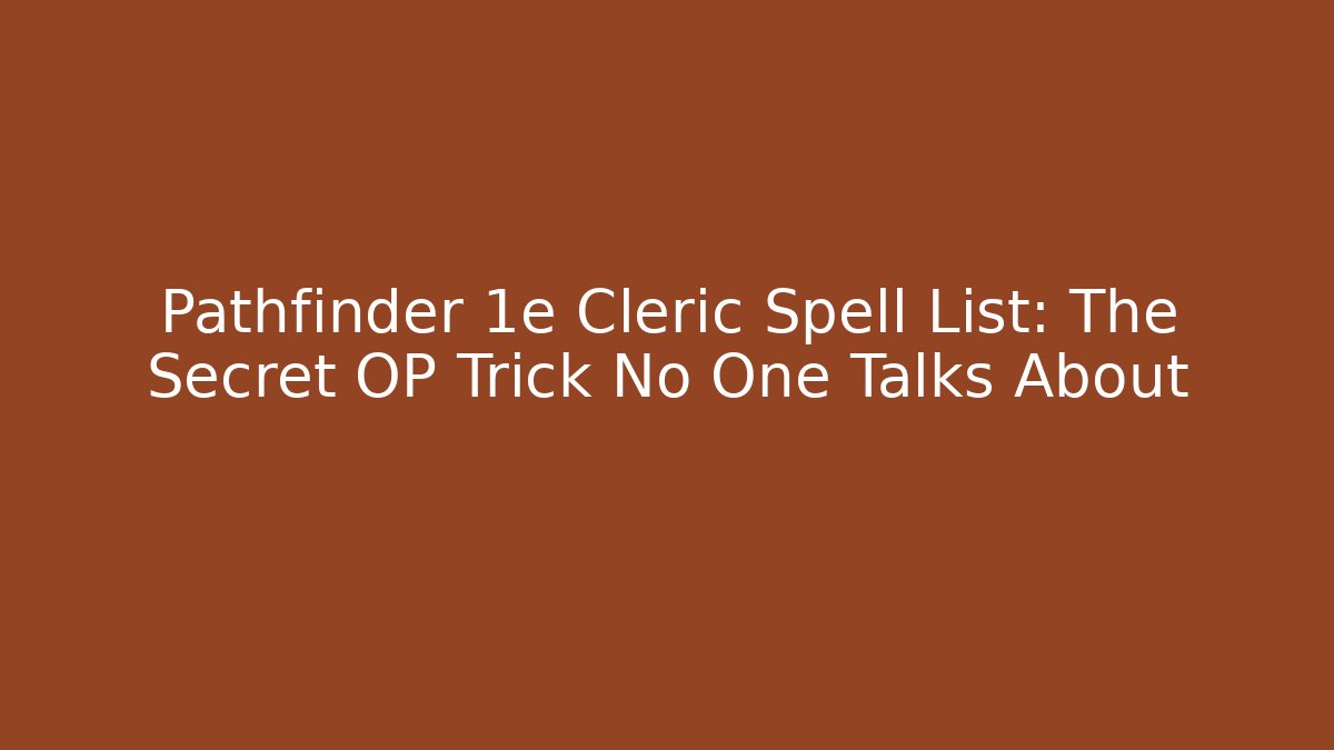 Pathfinder 1e Cleric Spell List: The Secret OP Trick No One Talks About