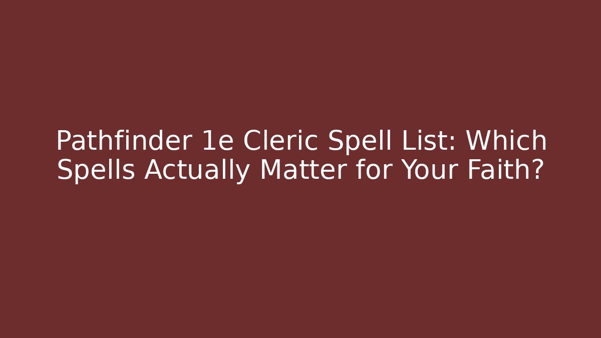 Pathfinder 1e Cleric Spell List: Which Spells Actually Matter for Your Faith?