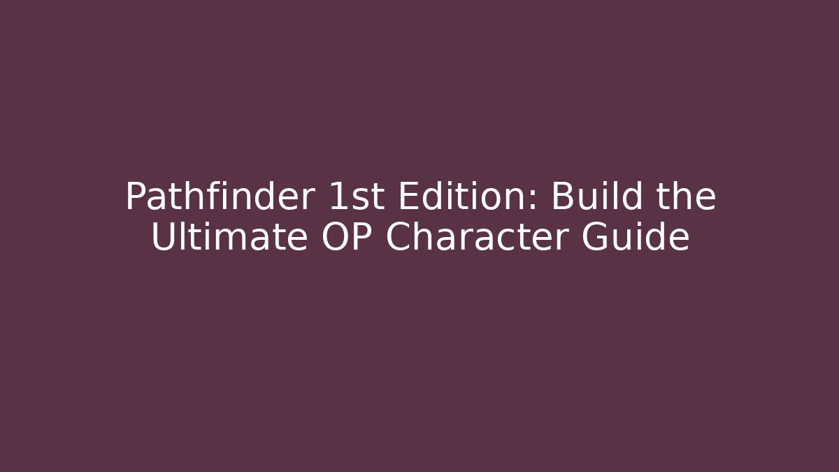 Pathfinder 1st Edition: Build the Ultimate OP Character Guide