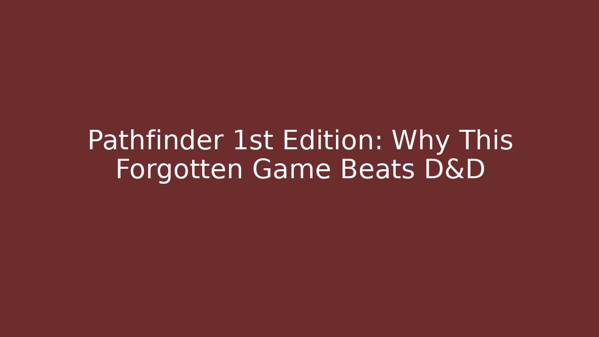 Pathfinder 1st Edition: Why This Forgotten Game Beats D&D