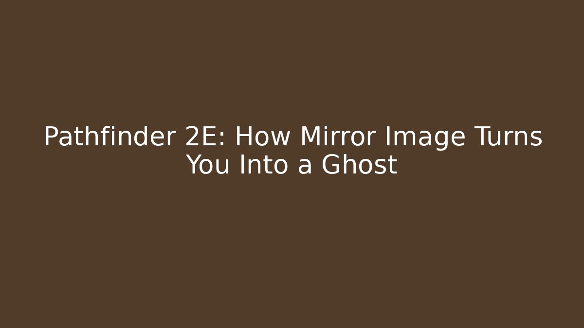 Pathfinder 2E: How Mirror Image Turns You Into a Ghost