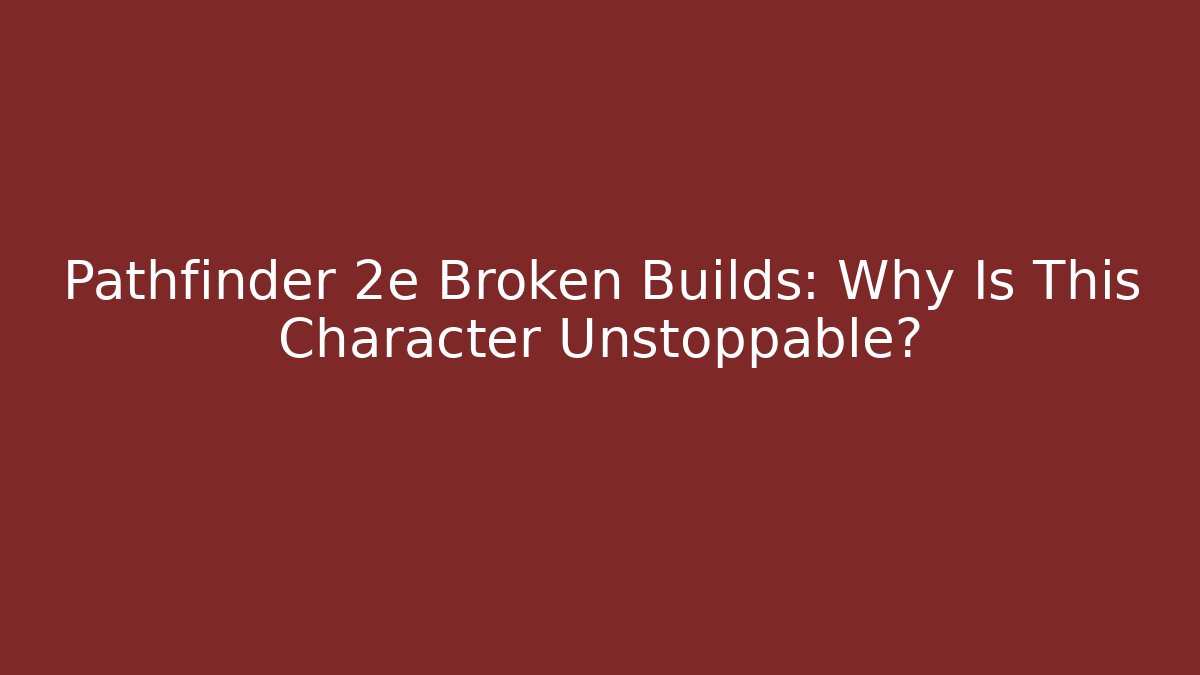 Pathfinder 2e Broken Builds: Why Is This Character Unstoppable?