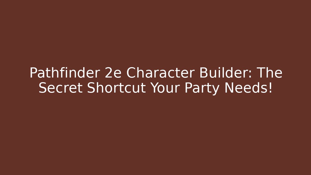 Pathfinder 2e Character Builder: The Secret Shortcut Your Party Needs!