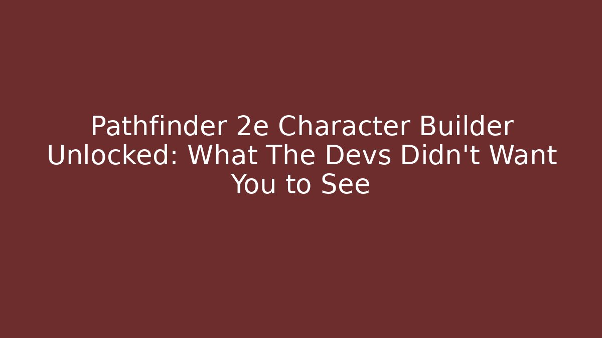 Pathfinder 2e Character Builder Unlocked: What The Devs Didn’t Want You to See