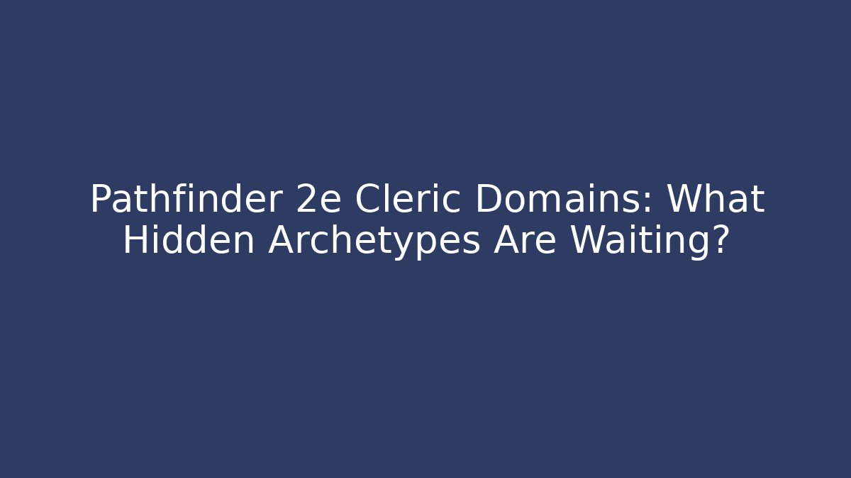 Pathfinder 2e Cleric Domains: What Hidden Archetypes Are Waiting? - Create More Assets