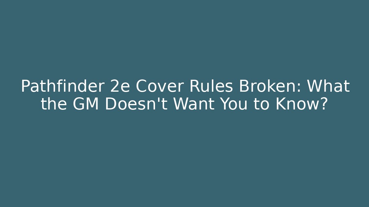 Pathfinder 2e Cover Rules Broken: What the GM Doesn't Want You to Know?