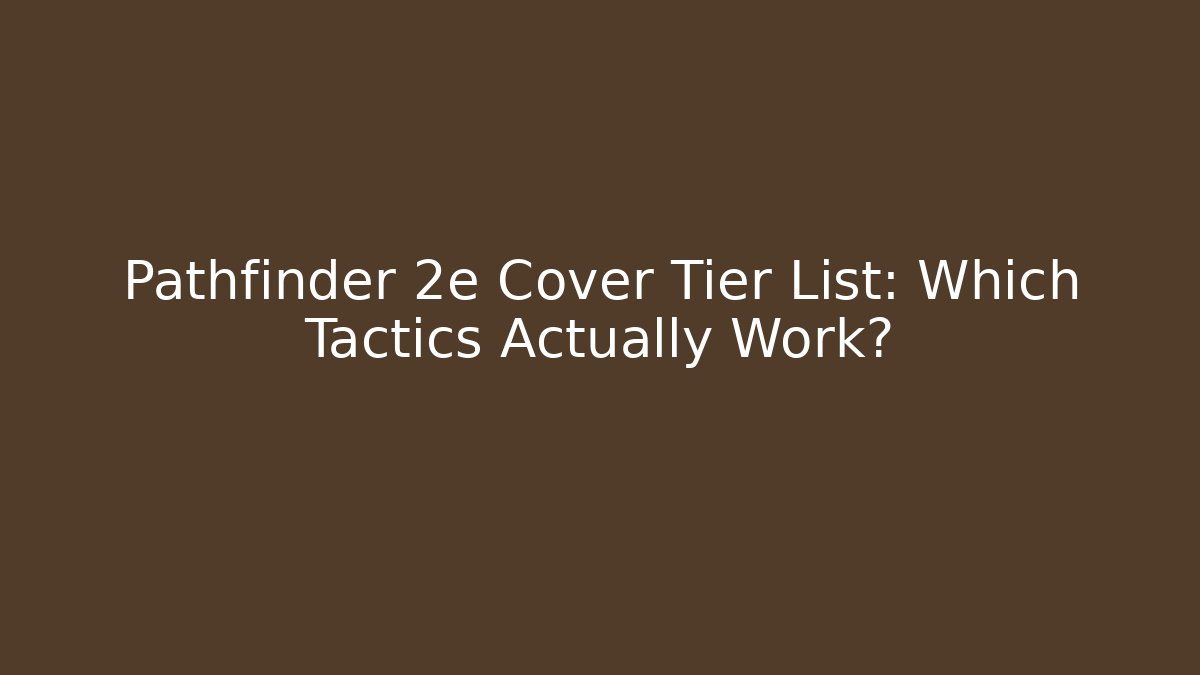 Pathfinder 2e Cover Tier List: Which Tactics Actually Work?