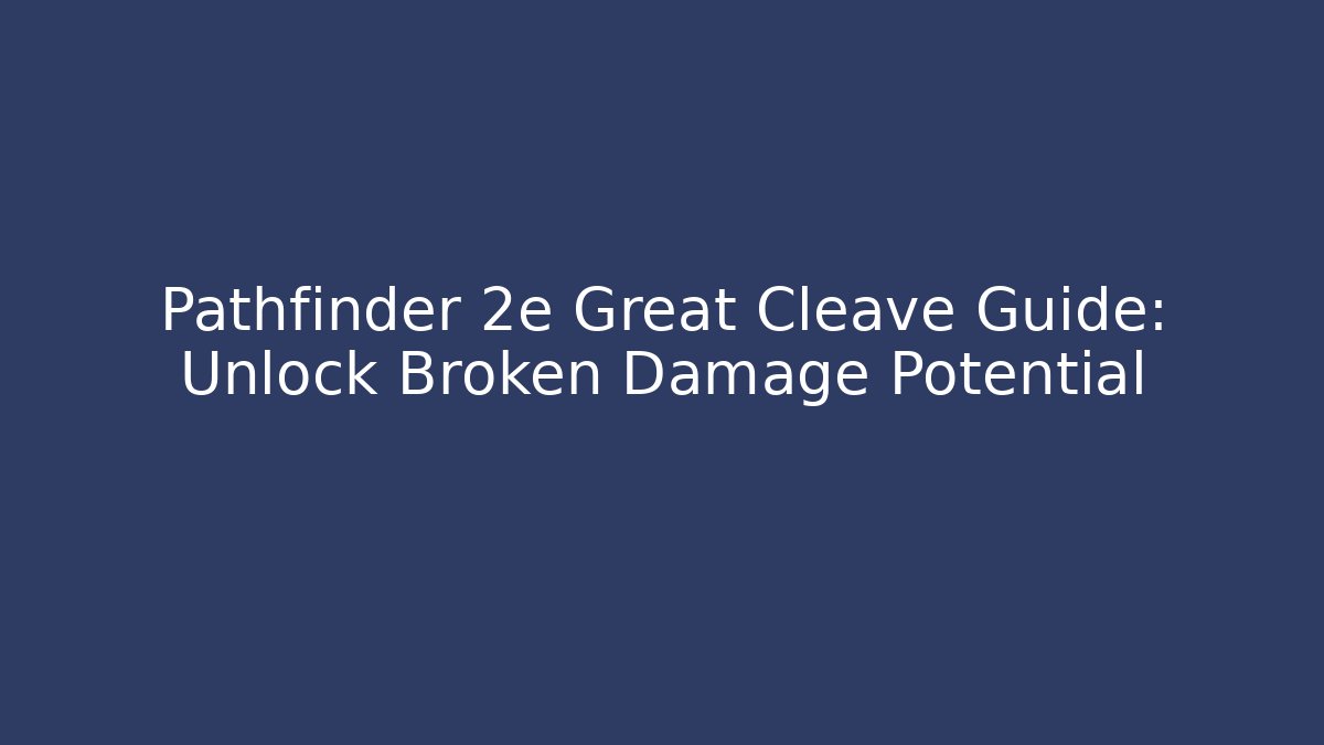 Pathfinder 2e Great Cleave Guide: Unlock Broken Damage Potential - Create More Assets