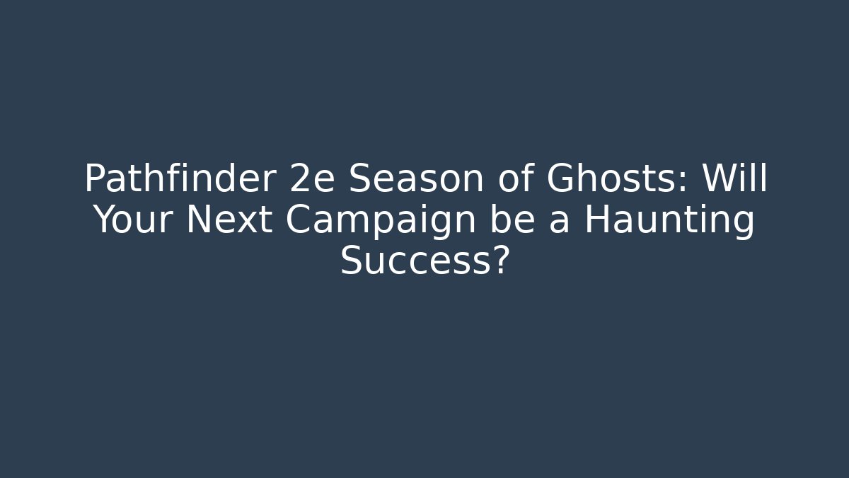 Pathfinder 2e Season of Ghosts: Will Your Next Campaign be a Haunting Success?