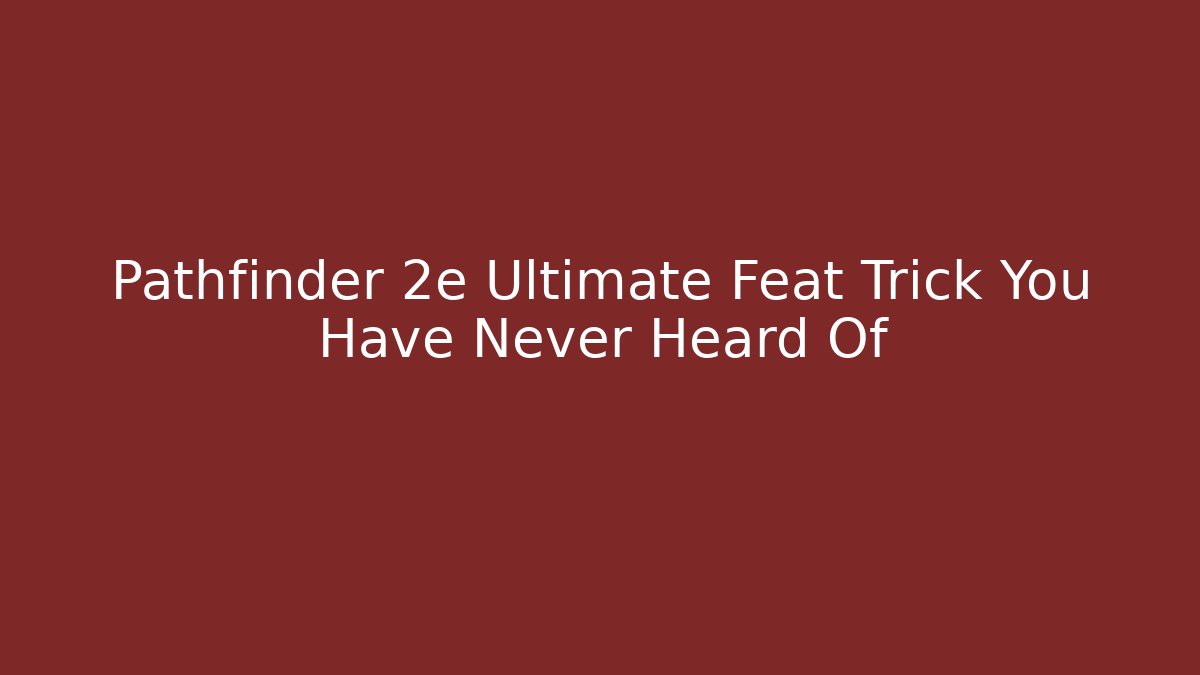 Pathfinder 2e Ultimate Feat Trick You Have Never Heard Of