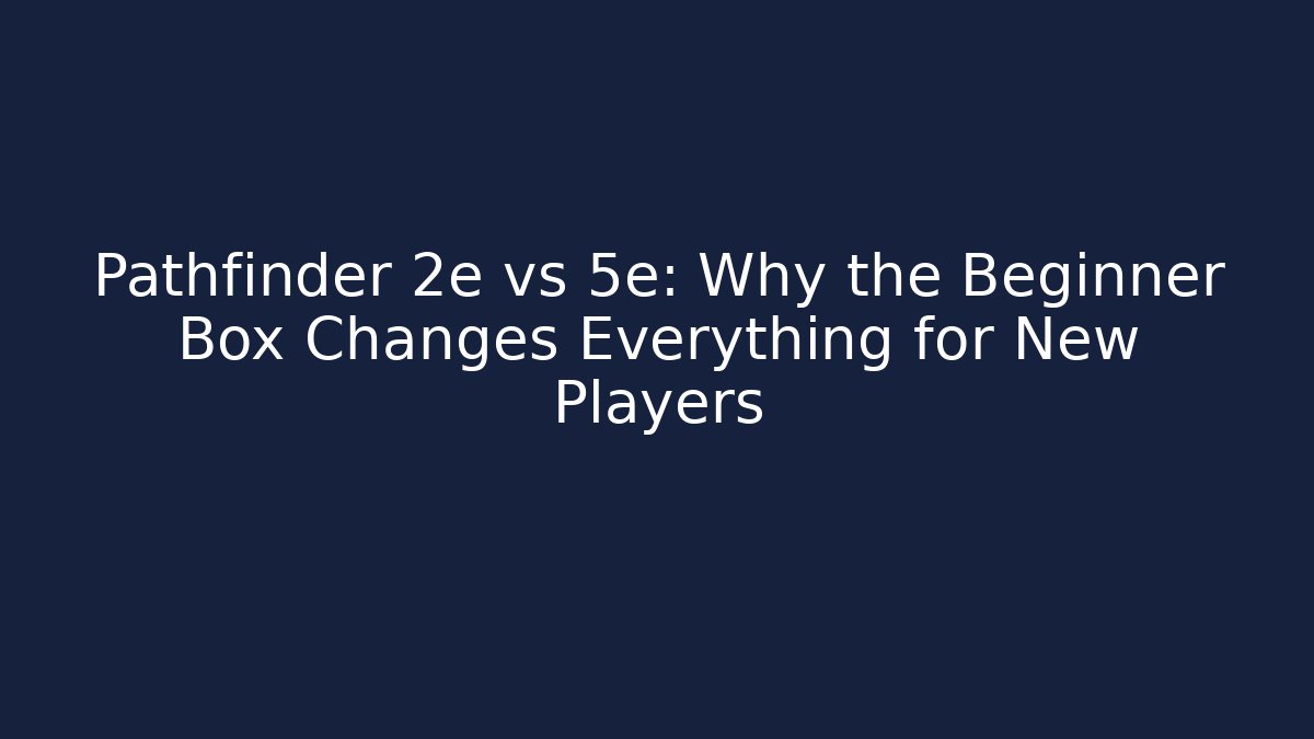 Pathfinder 2e vs 5e: Why the Beginner Box Changes Everything for New Players