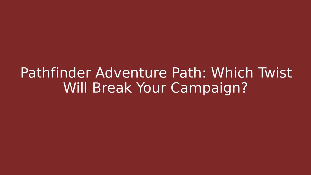 Pathfinder Adventure Path: Which Twist Will Break Your Campaign?