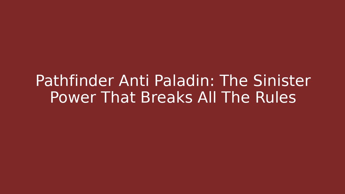 Pathfinder Anti Paladin: The Sinister Power That Breaks All The Rules