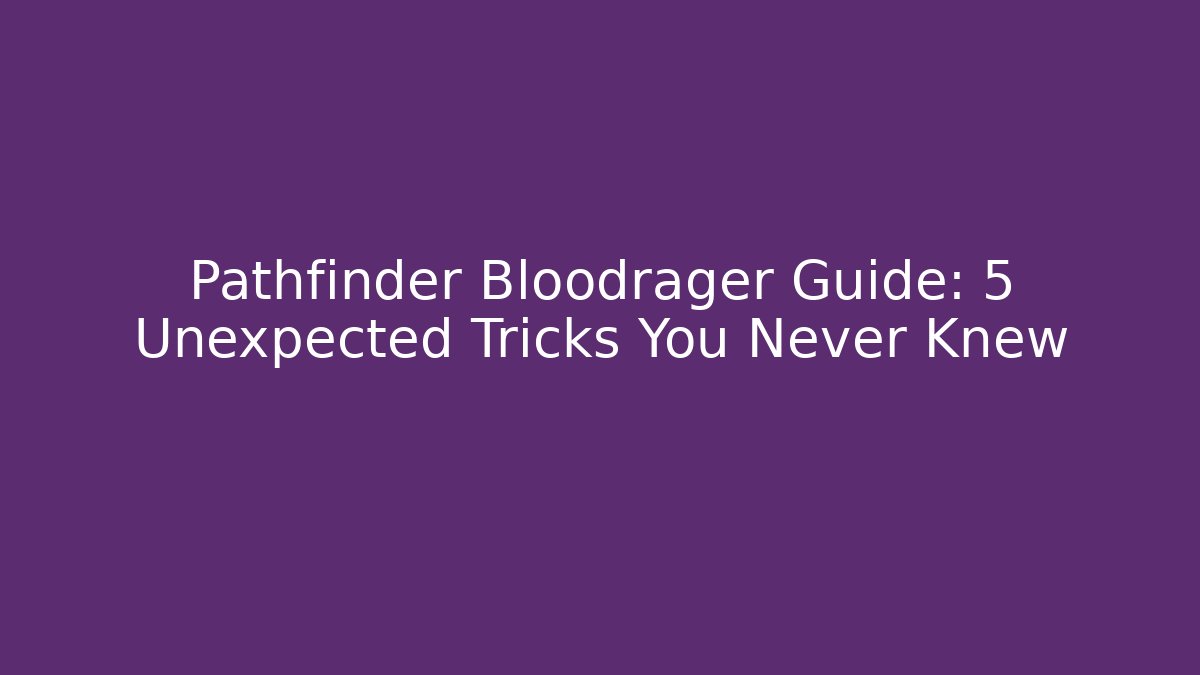 Pathfinder Bloodrager Guide: 5 Unexpected Tricks You Never Knew