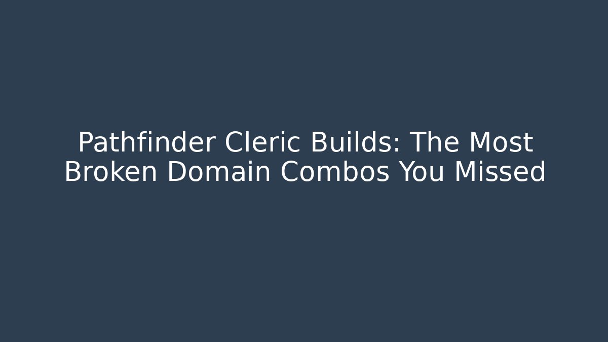 Pathfinder Cleric Builds: The Most Broken Domain Combos You Missed