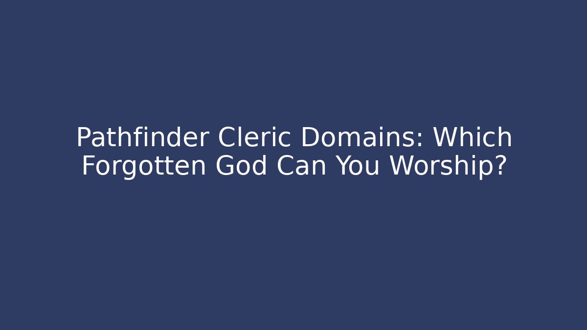Pathfinder Cleric Domains: Which Forgotten God Can You Worship?
